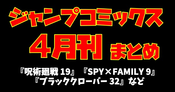 4月4日発売のジャンプコミックスまとめ 呪術廻戦 19 Spy Family 9 ブラッククローバー 32 逃げ上手の若君 5 など キンふぁん